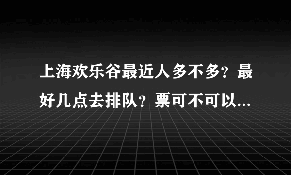 上海欢乐谷最近人多不多？最好几点去排队？票可不可以预定啊？