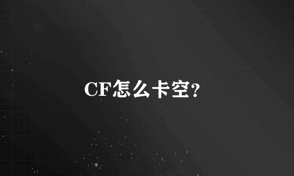 CF怎么卡空？