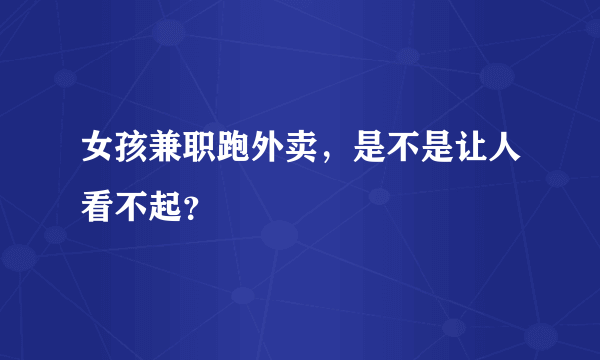 女孩兼职跑外卖，是不是让人看不起？