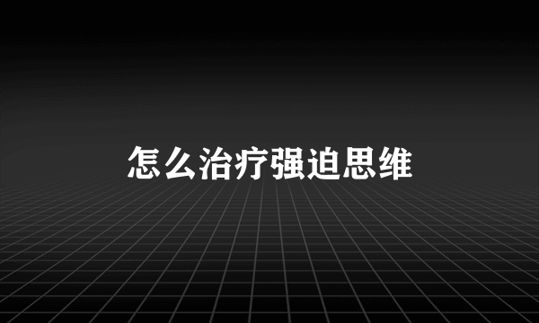 怎么治疗强迫思维