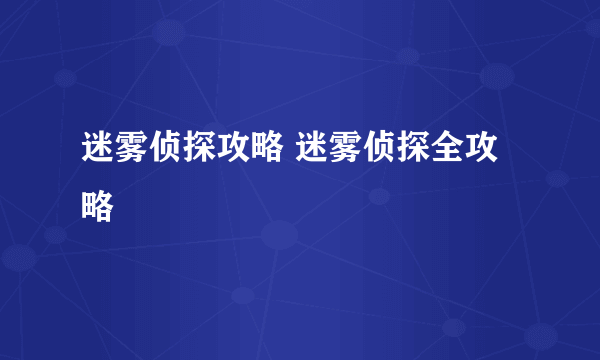 迷雾侦探攻略 迷雾侦探全攻略