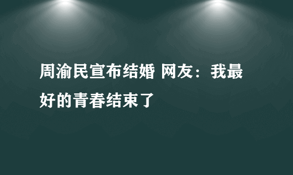 周渝民宣布结婚 网友：我最好的青春结束了