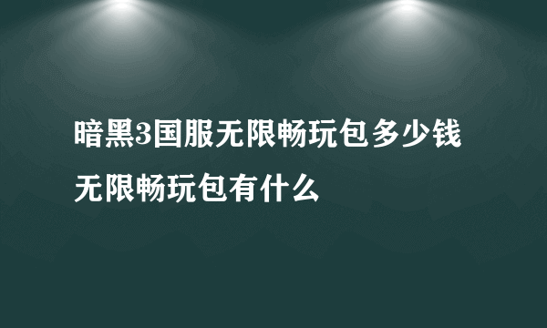 暗黑3国服无限畅玩包多少钱 无限畅玩包有什么