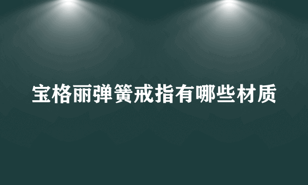 宝格丽弹簧戒指有哪些材质