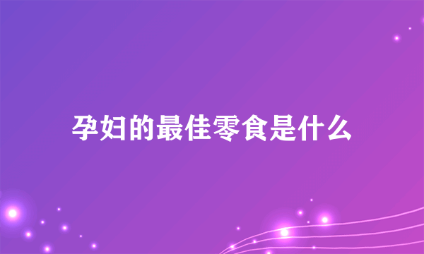 孕妇的最佳零食是什么