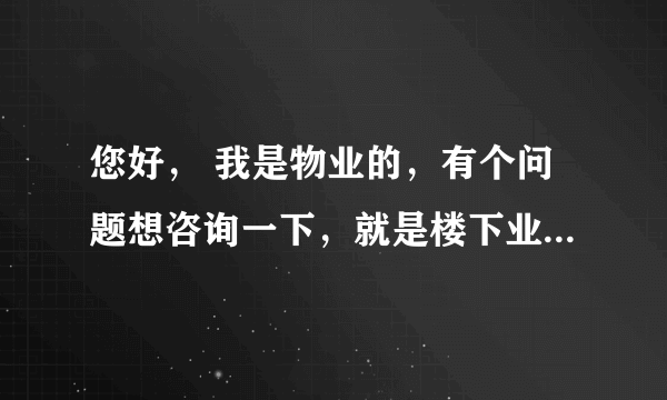 您好， 我是物业的，有个问题想咨询一下，就是楼下业主打空调洞把楼上业主空调线打断了，现在业主不肯交物业费，我该怎么解释怎么处理？