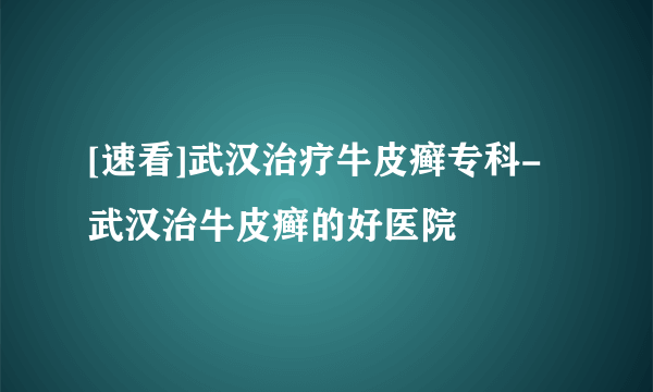 [速看]武汉治疗牛皮癣专科-武汉治牛皮癣的好医院