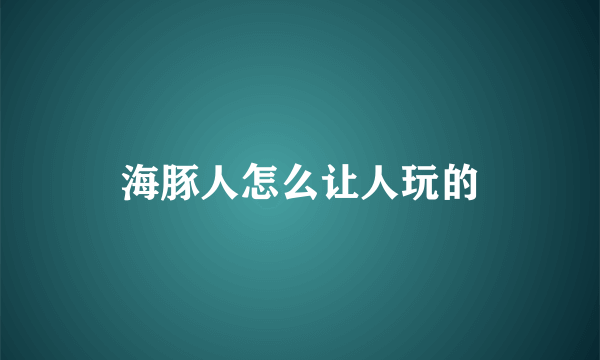 海豚人怎么让人玩的