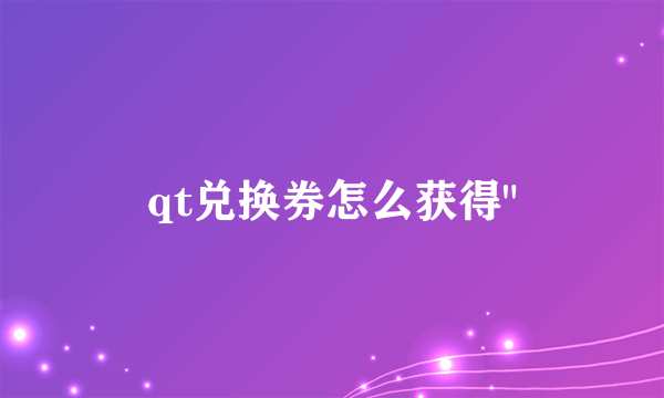 qt兑换券怎么获得