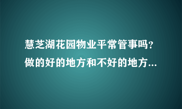 慧芝湖花园物业平常管事吗？做的好的地方和不好的地方有哪些？