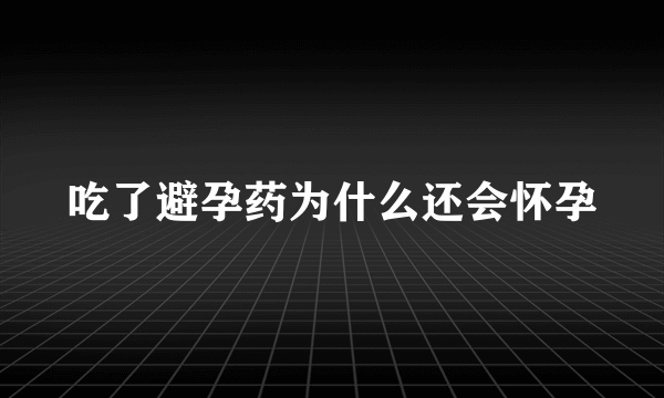 吃了避孕药为什么还会怀孕