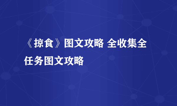 《掠食》图文攻略 全收集全任务图文攻略