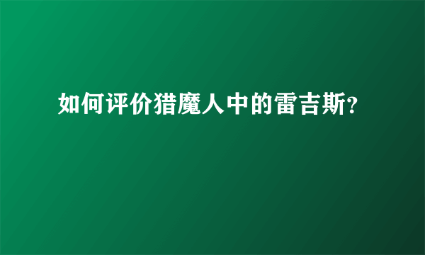 如何评价猎魔人中的雷吉斯？