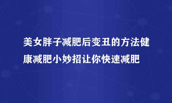 美女胖子减肥后变丑的方法健康减肥小妙招让你快速减肥