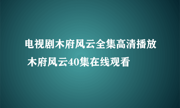 电视剧木府风云全集高清播放 木府风云40集在线观看