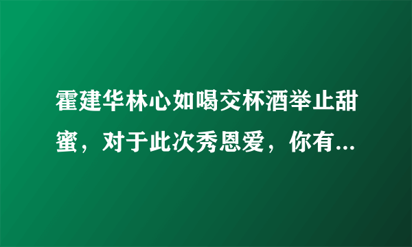 霍建华林心如喝交杯酒举止甜蜜，对于此次秀恩爱，你有何评价？