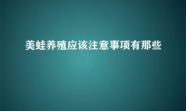 美蛙养殖应该注意事项有那些