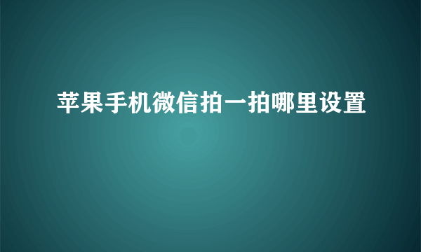 苹果手机微信拍一拍哪里设置