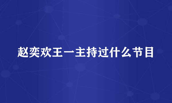 赵奕欢王一主持过什么节目