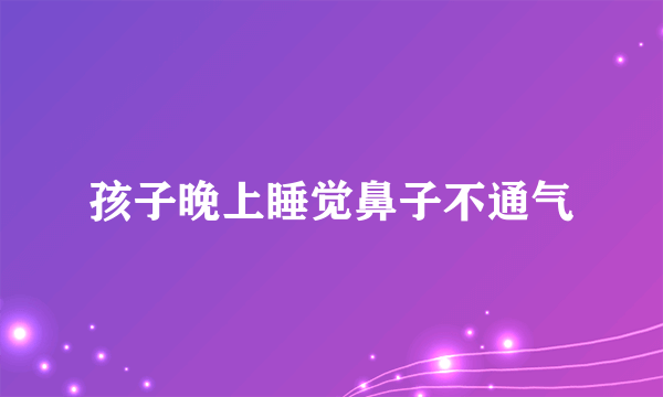 孩子晚上睡觉鼻子不通气