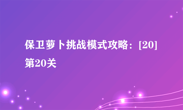 保卫萝卜挑战模式攻略：[20]第20关