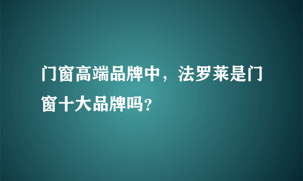 门窗高端品牌中，法罗莱是门窗十大品牌吗？