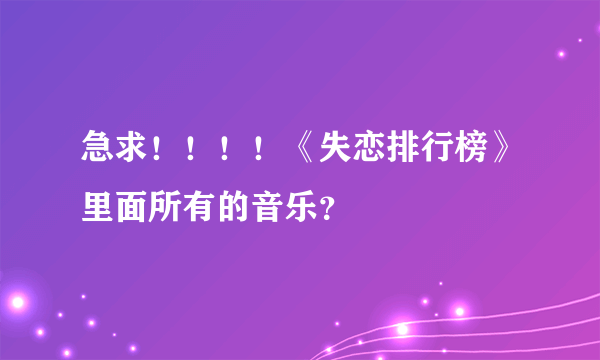 急求！！！！《失恋排行榜》里面所有的音乐？