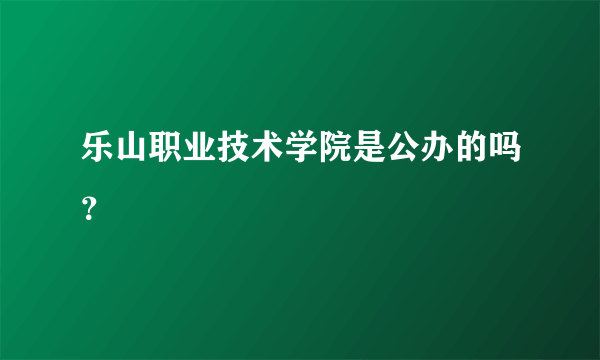 乐山职业技术学院是公办的吗？