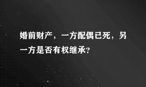 婚前财产，一方配偶已死，另一方是否有权继承？