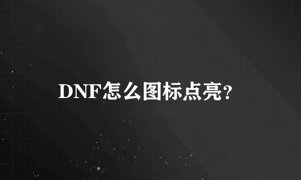 DNF怎么图标点亮？