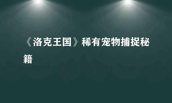 《洛克王国》稀有宠物捕捉秘籍