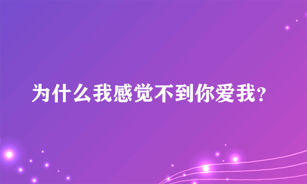 为什么我感觉不到你爱我？