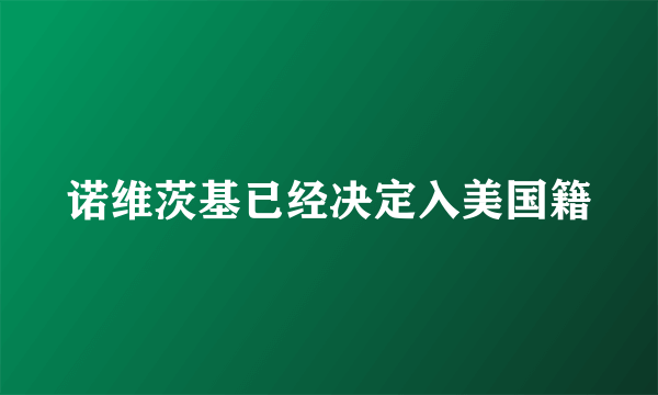 诺维茨基已经决定入美国籍