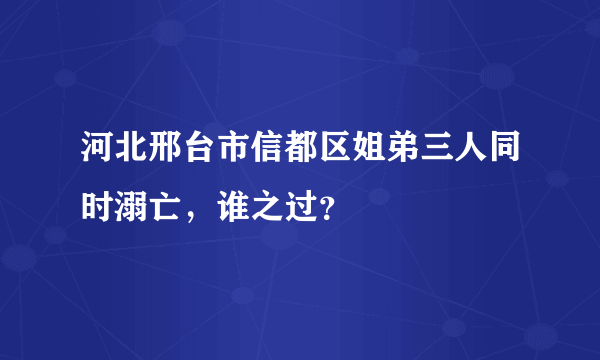 河北邢台市信都区姐弟三人同时溺亡，谁之过？