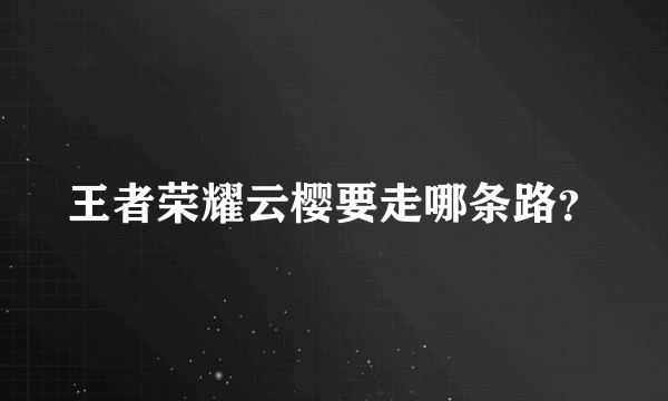 王者荣耀云樱要走哪条路？