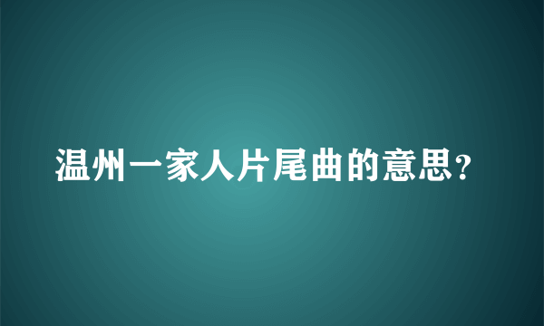 温州一家人片尾曲的意思？