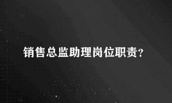 销售总监助理岗位职责？