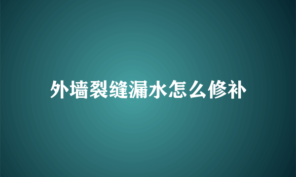 外墙裂缝漏水怎么修补