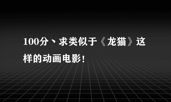 100分丶求类似于《龙猫》这样的动画电影！