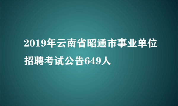 2019年云南省昭通市事业单位招聘考试公告649人