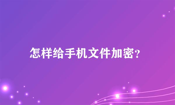 怎样给手机文件加密？