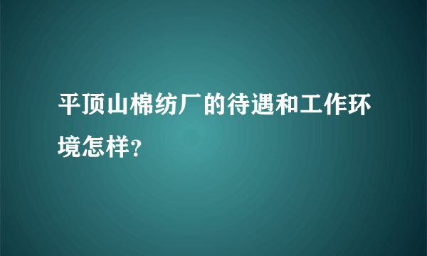 平顶山棉纺厂的待遇和工作环境怎样？