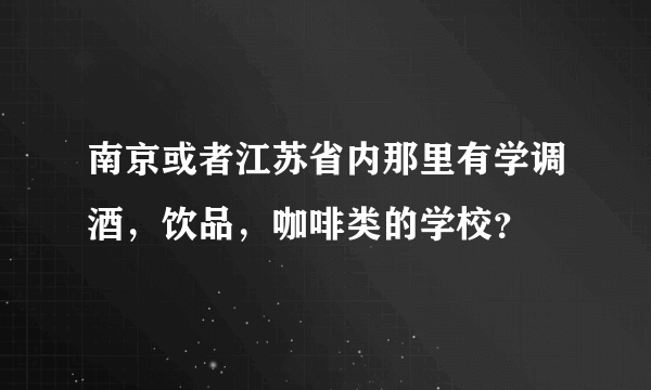 南京或者江苏省内那里有学调酒，饮品，咖啡类的学校？