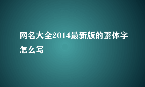 网名大全2014最新版的繁体字怎么写