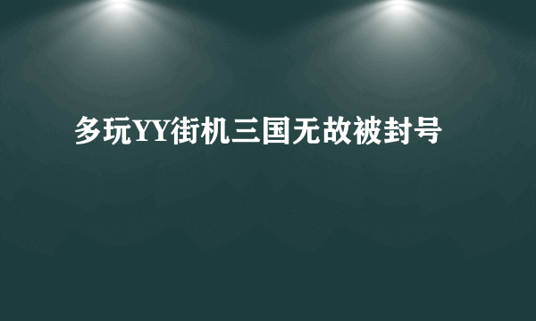 多玩YY街机三国无故被封号