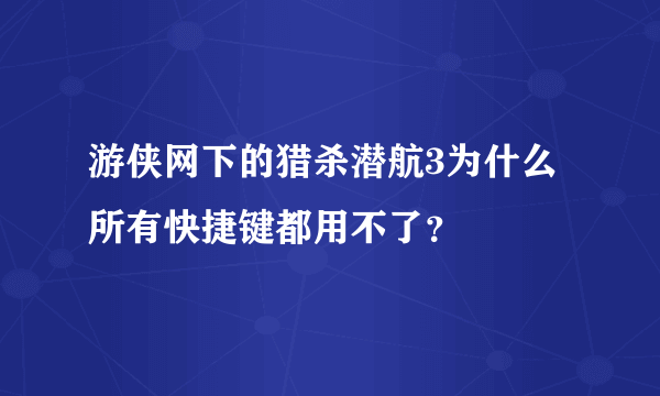 游侠网下的猎杀潜航3为什么所有快捷键都用不了？