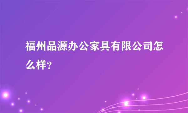 福州品源办公家具有限公司怎么样？