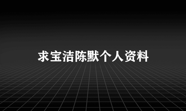 求宝洁陈默个人资料