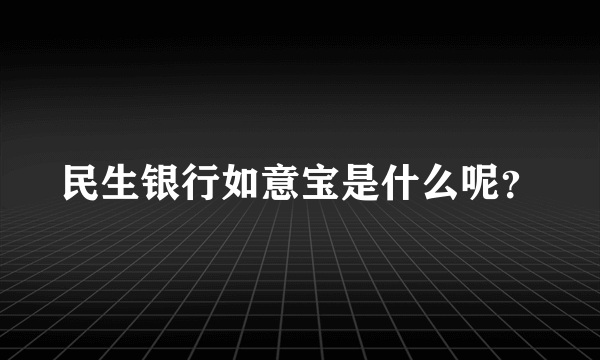 民生银行如意宝是什么呢？