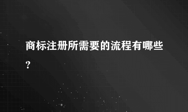 商标注册所需要的流程有哪些？